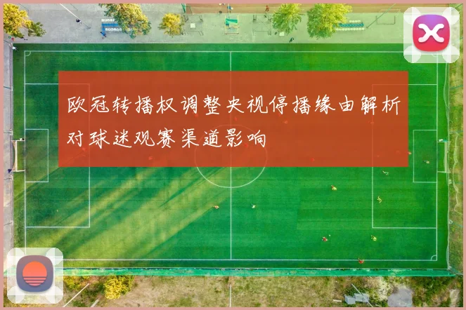 欧冠转播权调整央视停播缘由解析对球迷观赛渠道影响