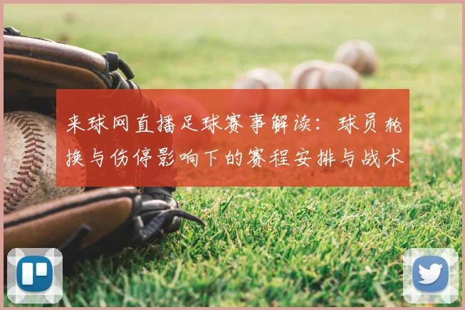 来球网直播足球赛事解读：球员轮换与伤停影响下的赛程安排与战术看点