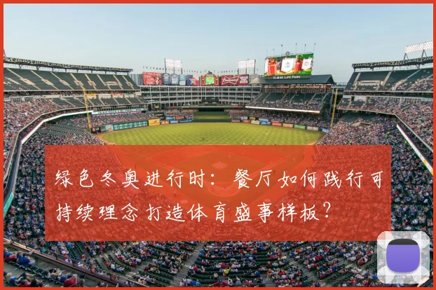 绿色冬奥进行时：餐厅如何践行可持续理念打造体育盛事样板？