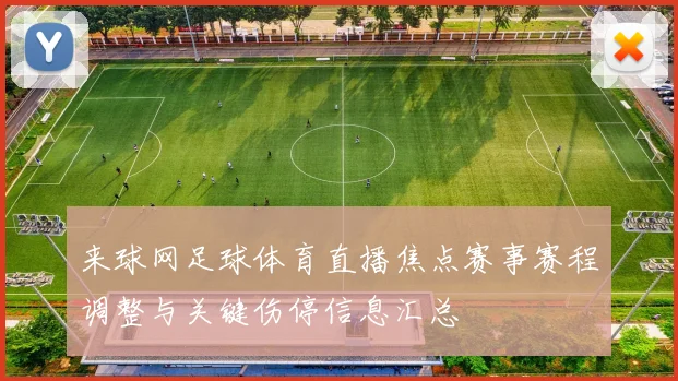 来球网足球体育直播焦点赛事赛程调整与关键伤停信息汇总