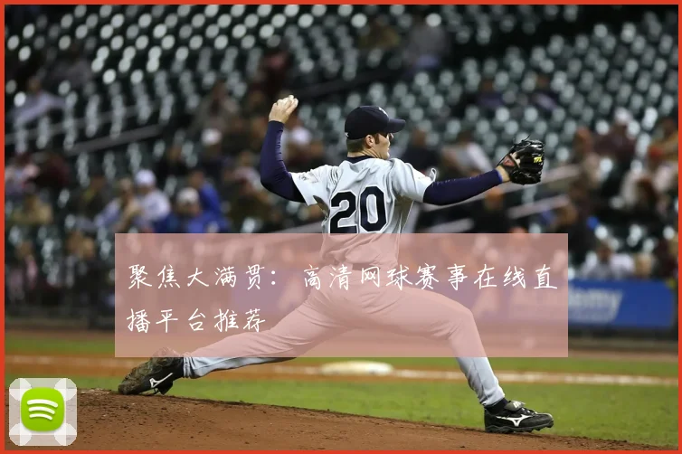 聚焦大满贯：高清网球赛事在线直播平台推荐