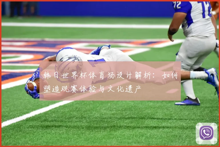 韩日世界杯体育场设计解析：如何塑造观赛体验与文化遗产