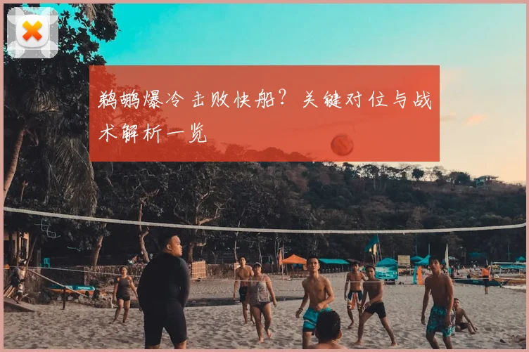 鹈鹕爆冷击败快船？关键对位与战术解析一览